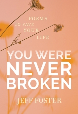 You Were Never Broken: Poems to Save Your Life by Jeff Foster