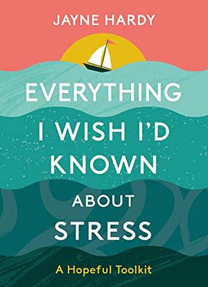 Everything I wish I'd known about stress  by The Self-Care Project By Jayne Hardy