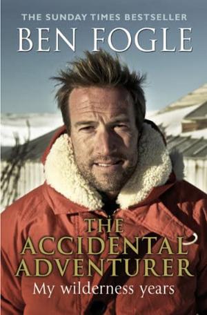 The Accidental Adventurer: The true story of my wilderness years by Ben Fogle