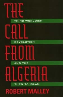 The Call from Algeria: Third Worldism, Revolution, and the Turn to Islam by Robert Malley