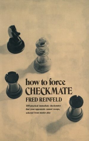 How to Force Checkmate by Fred Reinfeld