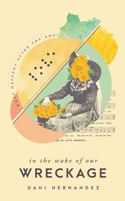 In the Wake of Our Wreckage by Dani Hernandez