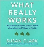 What Really Works: The Insider's Guide to Complementary Health by Susan Clark