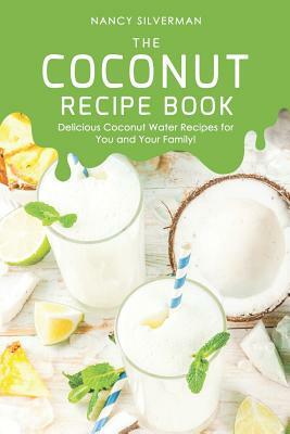 The Coconut Recipe Book: Delicious Coconut Water Recipes for You and Your Family! by Nancy Silverman