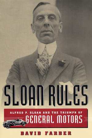 Sloan Rules: Alfred P. Sloan and the Triumph of General Motors by David Farber