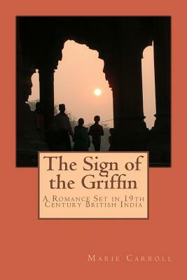 The Sign of the Griffin: A Romance Set in 19th Century British India by Marie Carroll