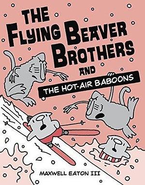 The Flying Beaver Brothers and the Hot Air Baboons: by Maxwell Eaton III, Maxwell Eaton III