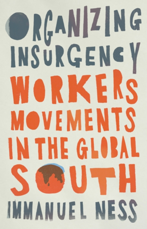 Organizing Insurgency Workers' Movements in the Global South by Immanuel Ness