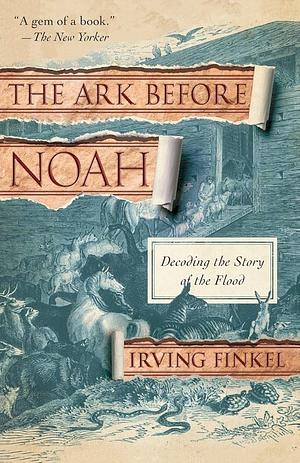 The Ark Before Noah: Decoding the Story of the Flood by Irving Finkel