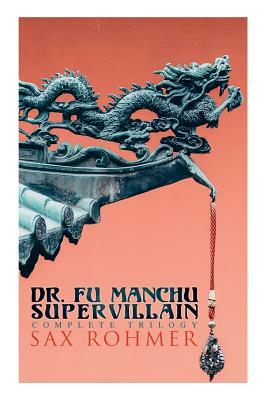 The Dr. Fu Manchu (A Supervillain Trilogy): The Insidious Dr. Fu Manchu, The Return of Dr. Fu Manchu & The Hand of Fu Manchu by Sax Rohmer