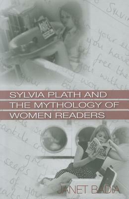 Sylvia Plath and the Mythology of Women Readers by Janet Badia