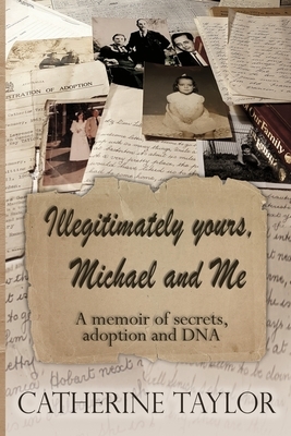Illegitimately yours, Michael and Me: A memoir of secrets, adoption and DNA by Catherine Taylor