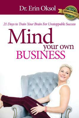 Mind Your Own Business: 21 Days to Train Your Brain to Unstoppable Success by Erin Oksol