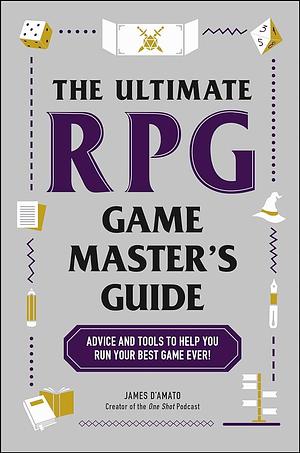 The Ultimate RPG Game Master's Guide: Advice and Tools to Help You Run Your Best Game Ever! by James D'Amato