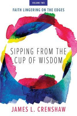 Sipping from the Cup of Wisdom, volume two: Faith Lingering on the Edges by James L. Crenshaw