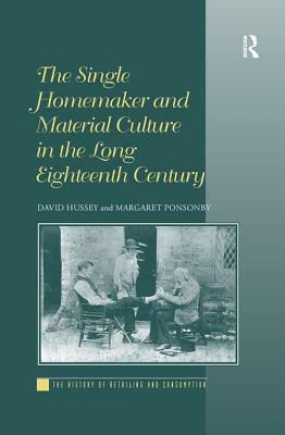 The Single Homemaker and Material Culture in the Long Eighteenth Century by David Hussey, Margaret Ponsonby