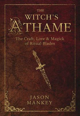 The Witch's Athame: The Craft, Lore & Magick of Ritual Blades by Jason Mankey