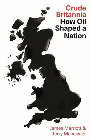 Crude Britannia: How Big Oil Shaped a Nation by James Marriott, Terry MacAlister