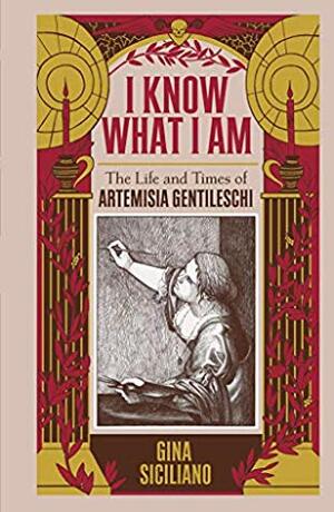 I Know What I Am: The True Story of Artemisia Gentileschi by Gina Siciliano