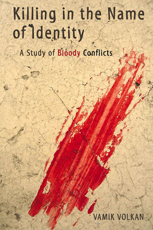 Killing in the Name of Identity: A Study of Bloody Conflicts by Vamık D. Volkan