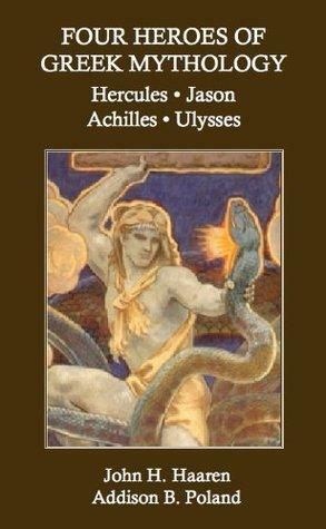 Four Heroes of Greek Mythology: Hercules, Jason, Achilles, Ulysses by John Henry Haaren, Addison B. Poland