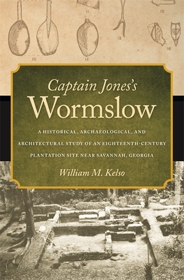 Captain Jones's Wormslow: A Historical, Archaeological, and Architectural Study of an Eighteenth-Century Plantation Site Near Savannah, Georgia by William M. Kelso