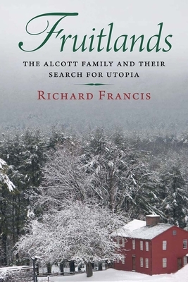 Fruitlands: The Alcott Family and Their Search for Utopia by Richard Francis