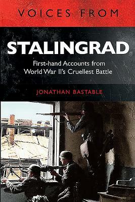 Voices from Stalingrad: First-Hand Accounts from World War II's Cruellest Battle by Jonathan Bastable