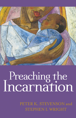 Preaching the Incarnation by Peter K. Stevenson, Stephen I. Wright