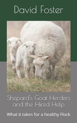 Shepard's Goat Herders and the Hired Help: What it takes for a healthy Flock by David Foster, Jesus Christ