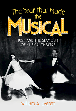 The Year that Made the Musical: 1924 and the Glamour of Musical Theatre by William A. Everett