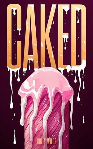 Caked  by Holly Wilde
