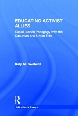 Educating Activist Allies: Social Justice Pedagogy with the Suburban and Urban Elite by Katy M. Swalwell