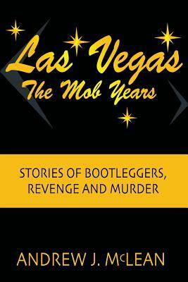 Las Vegas The Mob Years: Stories of Bootleggers, Revenge and Murder by Andrew J. McLean