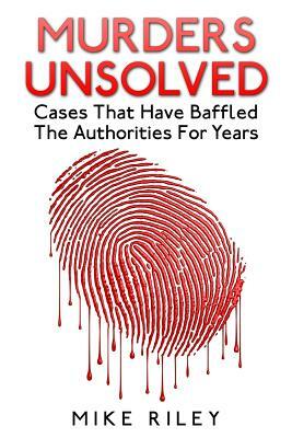 Murders Unsolved: Cases That Have Baffled The Authorities For Years by Mike Riley