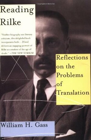 Reading Rilke: Reflections on the Problems of Translation by William H. Gass