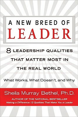 A New Breed of Leader: 8 Leadership Qualities That Matter Most in the Real World What Works, What Doesn't, and Why by Sheila Murray Bethel