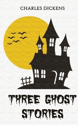 Three Ghost Stories by Charles Dickens