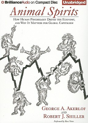 Animal Spirits: How Human Psychology Drives the Economy and Why It Matters for Global Capitalism by Robert J. Shiller, George A. Akerlof