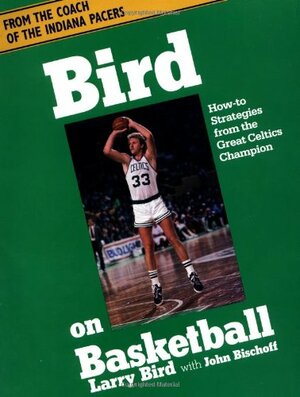 Bird On Basketball: How-to Strategies From The Great Celtics Champion by Larry Bird, John Bischoff