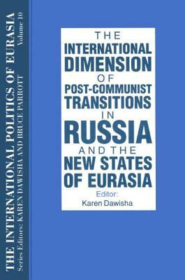 The International Politics of Eurasia: V. 10: The International Dimension of Post-Communist Transitions in Russia and the New States of Eurasia by Karen Dawisha, S. Frederick Starr
