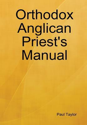 Orthodox Anglican Priest's Manual by Paul Taylor