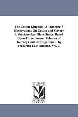 The Cotton Kingdom: A Traveller'S Observations On Cotton and Slavery in the American Slave States. Based Upon Three Former Volumes of Jour by Frederick Law Olmsted