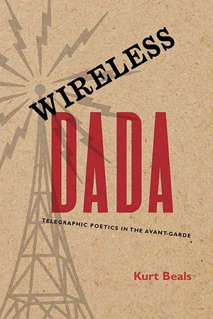 Wireless Dada: Telegraphic Poetics in the Avant-Garde by Kurt Beals