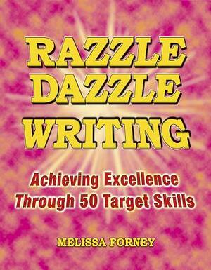 Razzle Dazzle Writing: Achieving Excellence Through 50 Target Skills by Melissa Forney