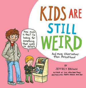 Kids Are Still Weird: And More Observations from Parenthood by Jeffrey Brown