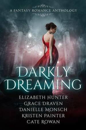 Darkly Dreaming: A Fantasy Romance Anthology by Kristen Painter, Grace Draven, Elizabeth Hunter, Cate Rowan, Danielle Monsch
