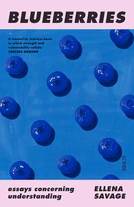 Blueberries: Essays Concerning Understanding by Ellena Savage