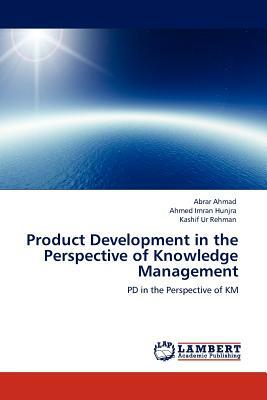 Product Development in the Perspective of Knowledge Management by Abrar Ahmad, Kashif Ur Rehman, Ahmed Imran Hunjra