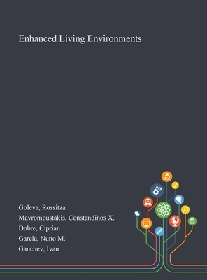 Enhanced Living Environments by Constandinos X. Mavromoustakis, Rossitza Goleva, Ciprian Dobre